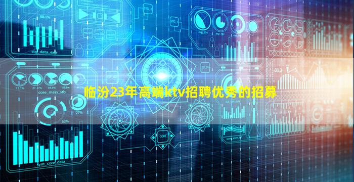 临汾23年高端ktv招聘优秀的招募